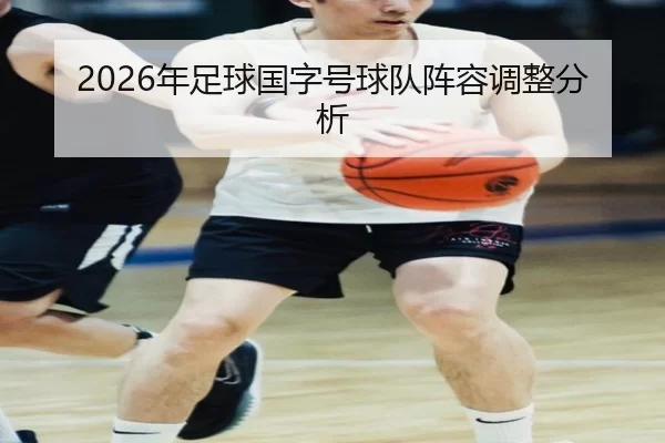 2026年足球国字号球队阵容调整分析